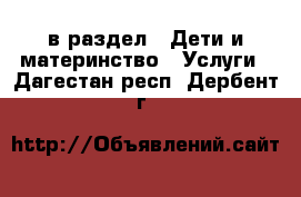  в раздел : Дети и материнство » Услуги . Дагестан респ.,Дербент г.